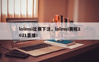 lolmsi比赛下注，lolmsi赛程2021直播！