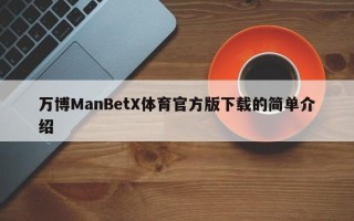 万博ManBetX体育官方版下载的简单介绍