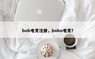 bob电竞注册，bobo电竞？