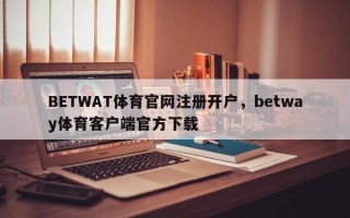 BETWAT体育官网注册开户，betway体育客户端官方下载