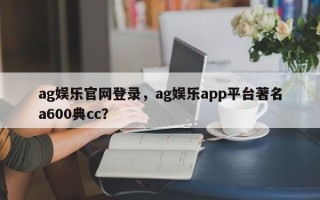 ag娱乐官网登录，ag娱乐app平台著名a600典cc？