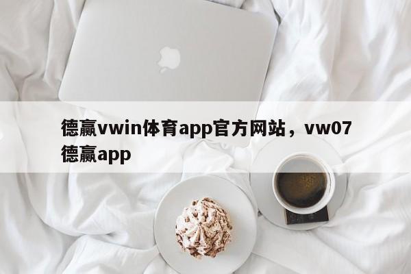 德赢vwin体育app官方网站，vw07德赢app-第1张图片-063726站点