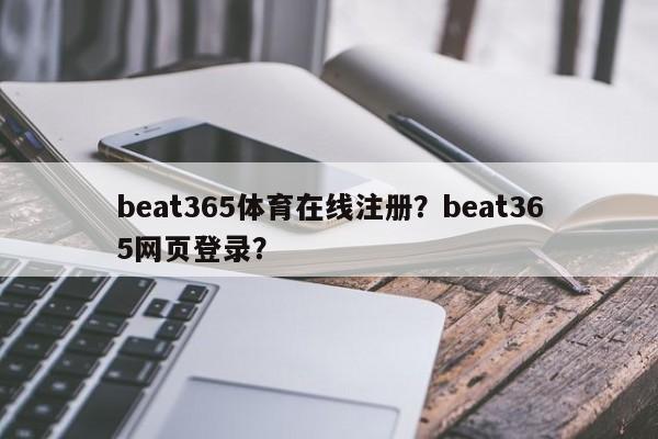 beat365体育在线注册？beat365网页登录？-第1张图片-063726站点
