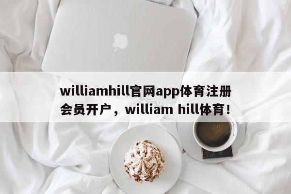 williamhill官网app体育注册会员开户，william hill体育！-第1张图片-063726站点