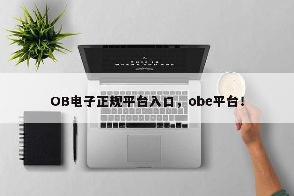 OB电子正规平台入口，obe平台！-第1张图片-063726站点