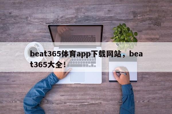 beat365体育app下载网站，beat365大全！-第1张图片-063726站点