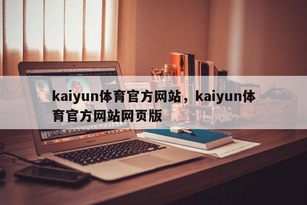 kaiyun体育官方网站，kaiyun体育官方网站网页版-第1张图片-063726站点