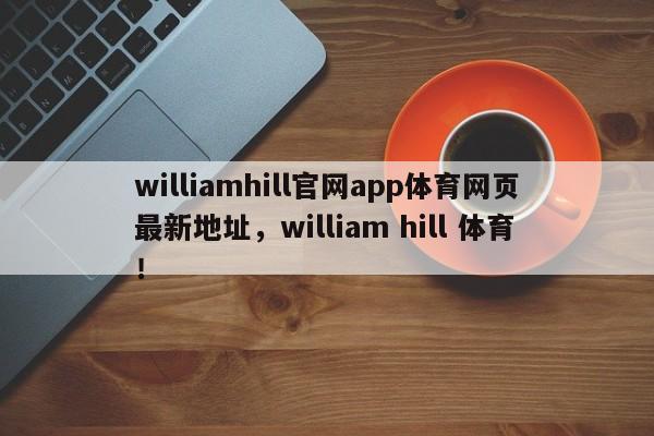 williamhill官网app体育网页最新地址，william hill 体育！-第1张图片-063726站点