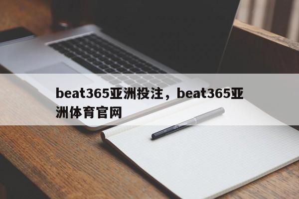 beat365亚洲投注，beat365亚洲体育官网-第1张图片-063726站点
