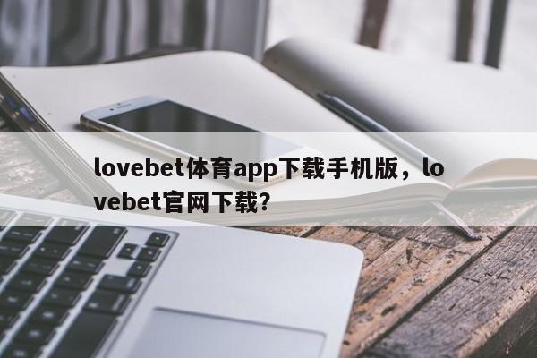 lovebet体育app下载手机版，lovebet官网下载？-第1张图片-063726站点