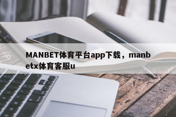 MANBET体育平台app下载，manbetx体育客服u-第1张图片-063726站点